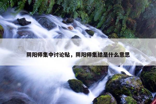 阴阳师集中讨论贴，阴阳师集结是什么意思