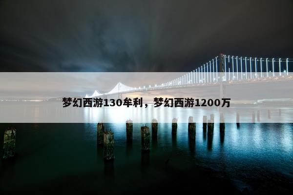 梦幻西游130牟利，梦幻西游1200万