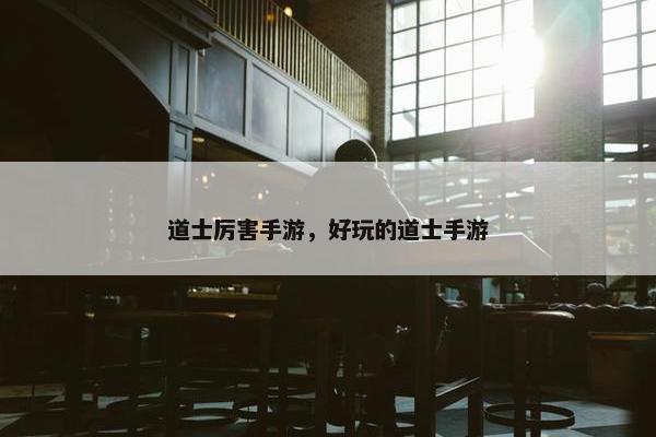 道士厉害手游，好玩的道士手游