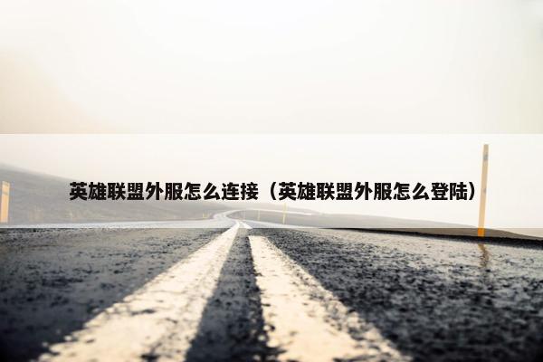英雄联盟外服怎么连接（英雄联盟外服怎么登陆）