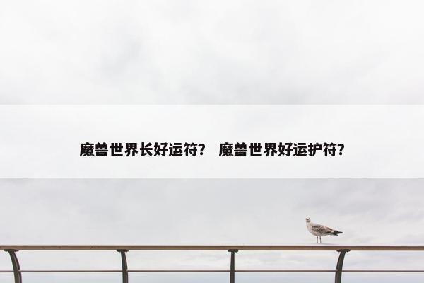 魔兽世界长好运符？ 魔兽世界好运护符？