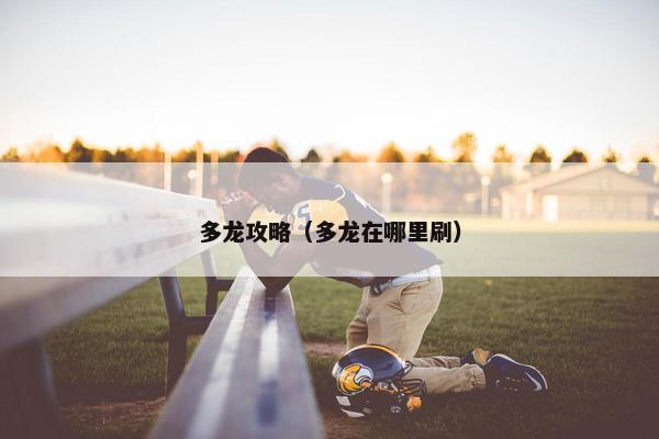 多龙攻略（多龙在哪里刷）