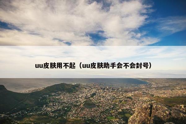uu皮肤用不起（uu皮肤助手会不会封号）
