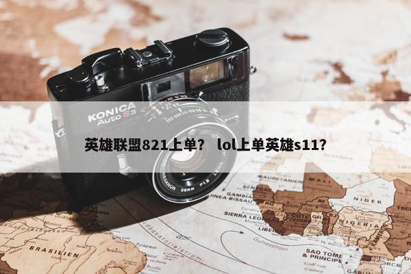 英雄联盟821上单？ lol上单英雄s11？