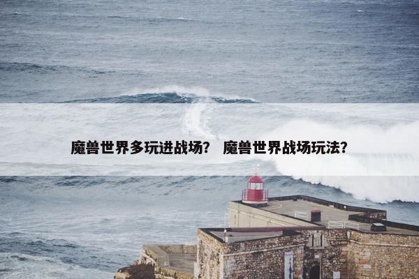 魔兽世界多玩进战场？ 魔兽世界战场玩法？