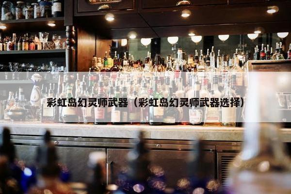 彩虹岛幻灵师武器（彩虹岛幻灵师武器选择）