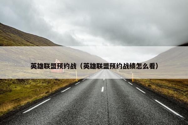 英雄联盟预约战（英雄联盟预约战绩怎么看）