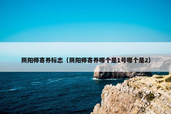 阴阳师寄养标志（阴阳师寄养哪个是1号哪个是2）