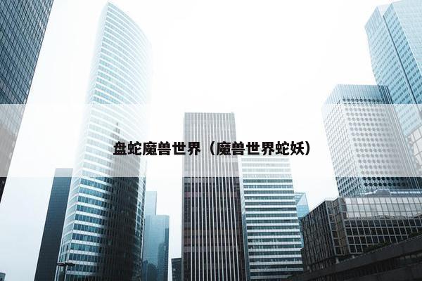盘蛇魔兽世界（魔兽世界蛇妖）