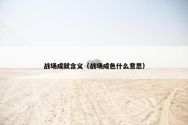 战场成就含义（战场成色什么意思）