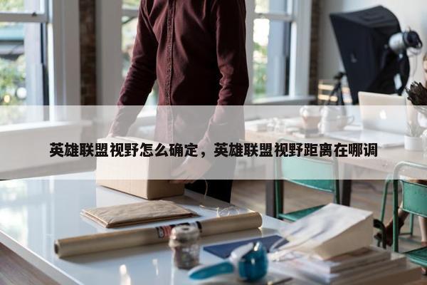 英雄联盟视野怎么确定，英雄联盟视野距离在哪调