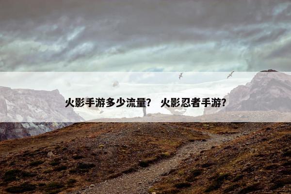 火影手游多少流量？ 火影忍者手游？