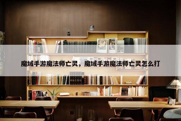 魔域手游魔法师亡灵，魔域手游魔法师亡灵怎么打