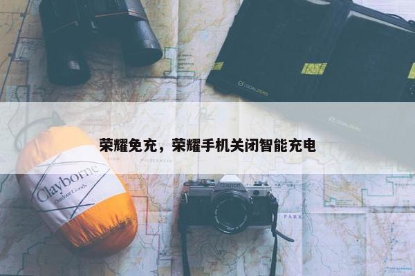荣耀免充，荣耀手机关闭智能充电