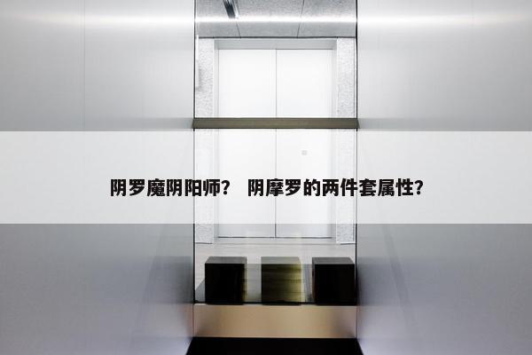 阴罗魔阴阳师？ 阴摩罗的两件套属性？