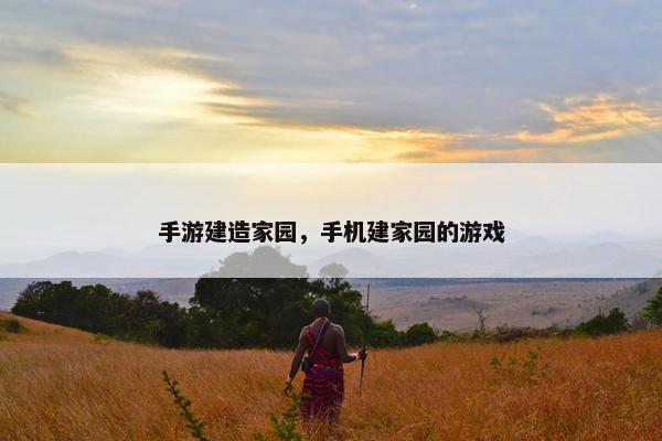 手游建造家园，手机建家园的游戏