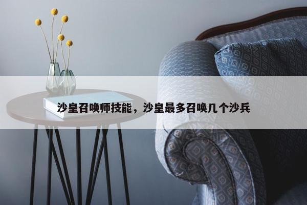沙皇召唤师技能，沙皇最多召唤几个沙兵