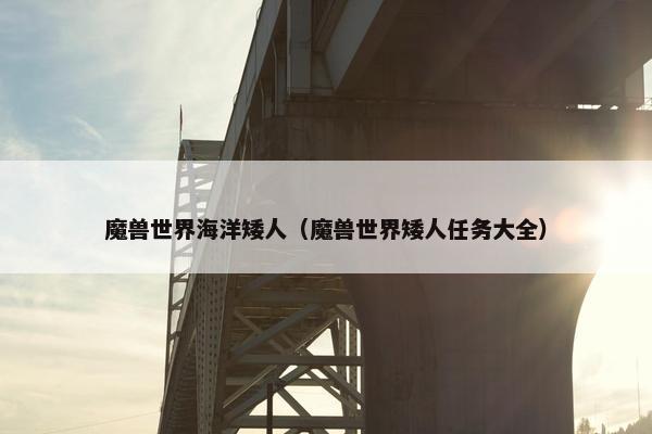 魔兽世界海洋矮人（魔兽世界矮人任务大全）