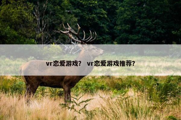 vr恋爱游戏？ vr恋爱游戏推荐？