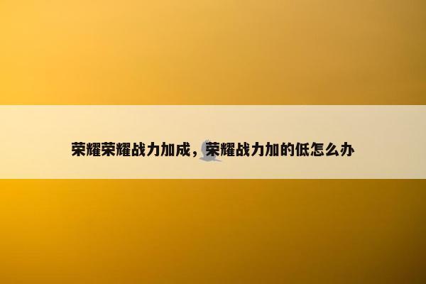 荣耀荣耀战力加成，荣耀战力加的低怎么办
