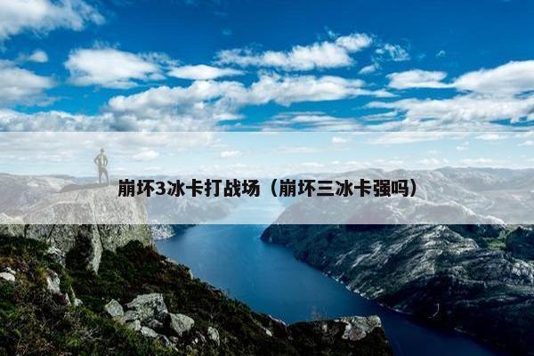 崩坏3冰卡打战场（崩坏三冰卡强吗）