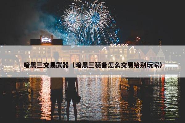 暗黑三交易武器（暗黑三装备怎么交易给别玩家）