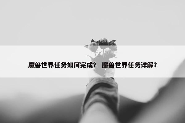 魔兽世界任务如何完成？ 魔兽世界任务详解？