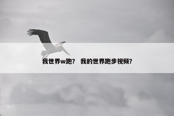 我世界w跑？ 我的世界跑步视频？