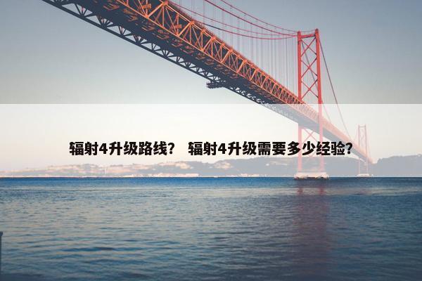 辐射4升级路线？ 辐射4升级需要多少经验？