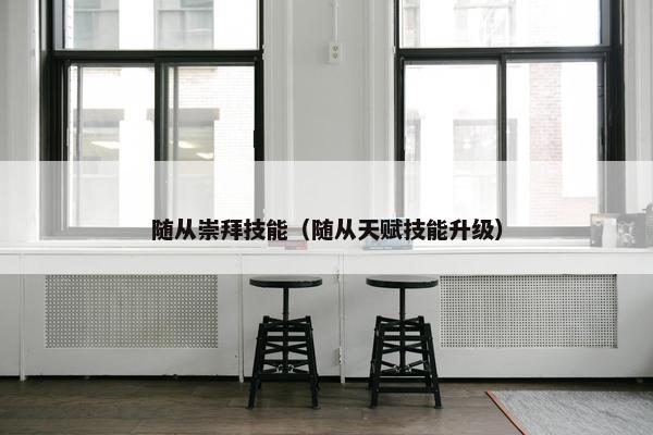 随从崇拜技能（随从天赋技能升级）