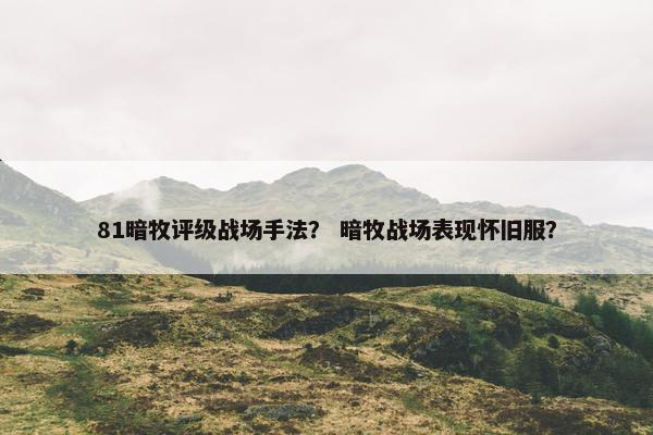 81暗牧评级战场手法？ 暗牧战场表现怀旧服？