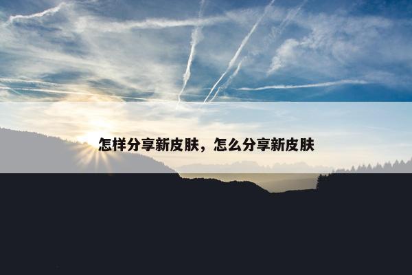 怎样分享新皮肤，怎么分享新皮肤