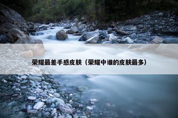 荣耀最差手感皮肤（荣耀中谁的皮肤最多）