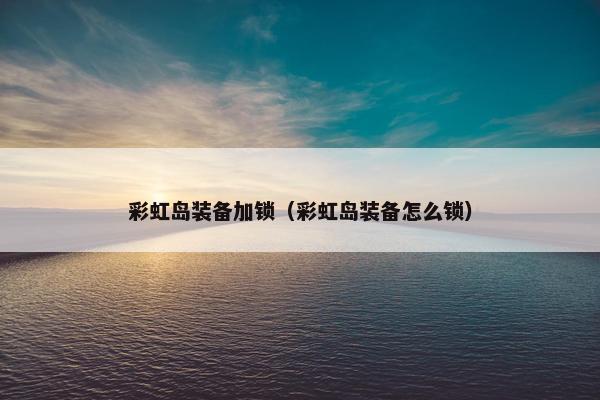 彩虹岛装备加锁（彩虹岛装备怎么锁）