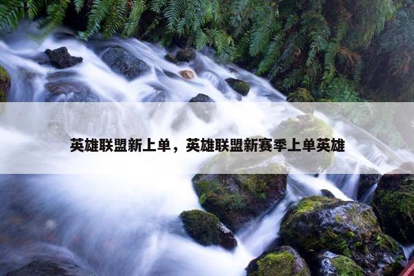 英雄联盟新上单，英雄联盟新赛季上单英雄