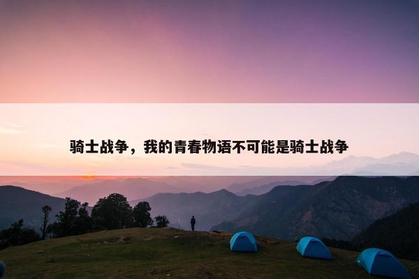 骑士战争，我的青春物语不可能是骑士战争