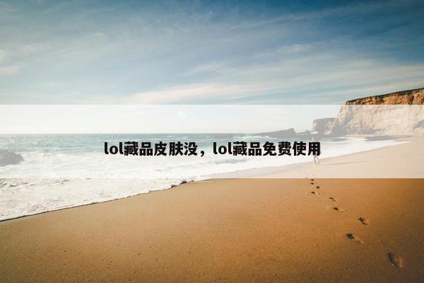 lol藏品皮肤没，lol藏品免费使用