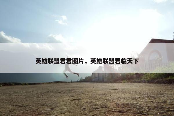 英雄联盟君君图片，英雄联盟君临天下