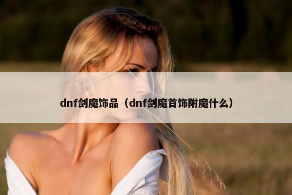 dnf剑魔饰品（dnf剑魔首饰附魔什么）