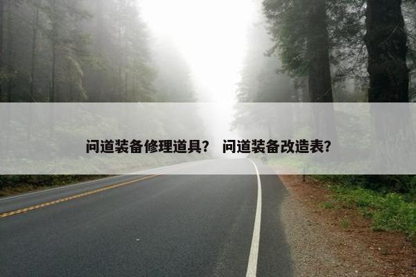 问道装备修理道具？ 问道装备改造表？