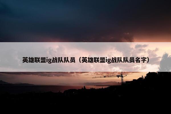 英雄联盟ig战队队员（英雄联盟ig战队队员名字）