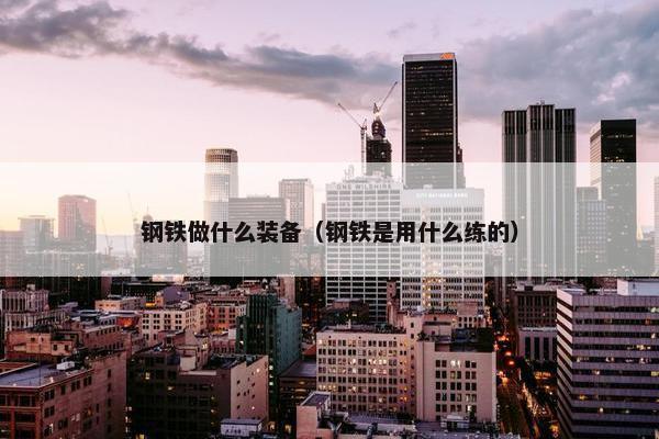 钢铁做什么装备（钢铁是用什么练的）