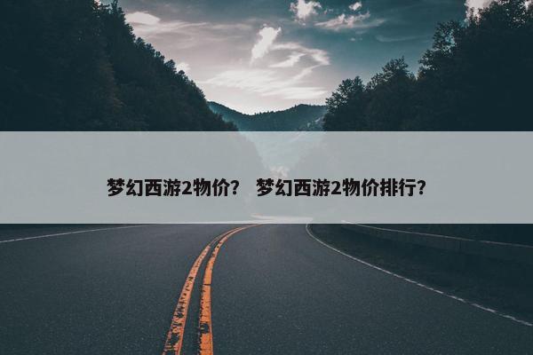 梦幻西游2物价？ 梦幻西游2物价排行？