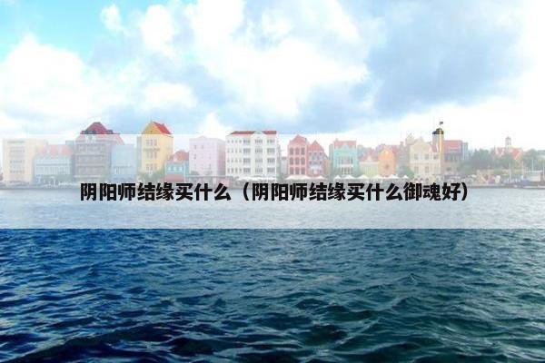 阴阳师结缘买什么（阴阳师结缘买什么御魂好）