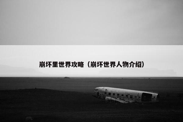 崩坏里世界攻略（崩坏世界人物介绍）