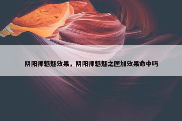 阴阳师魑魅效果，阴阳师魑魅之匣加效果命中吗