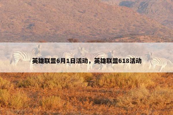 英雄联盟6月1日活动，英雄联盟618活动