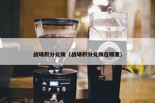 战场积分兑换（战场积分兑换在哪里）