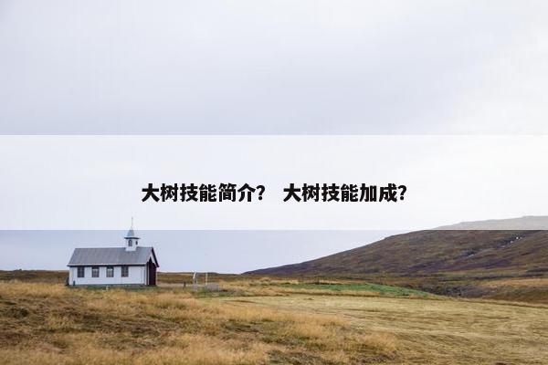 大树技能简介？ 大树技能加成？