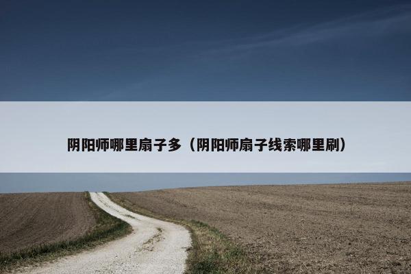 阴阳师哪里扇子多（阴阳师扇子线索哪里刷）